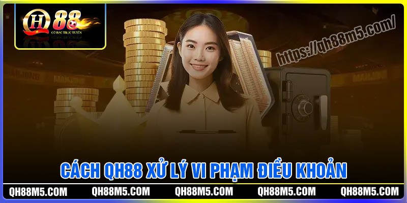 Cách QH88 xử lý vi phạm điều khoản và điều kiện